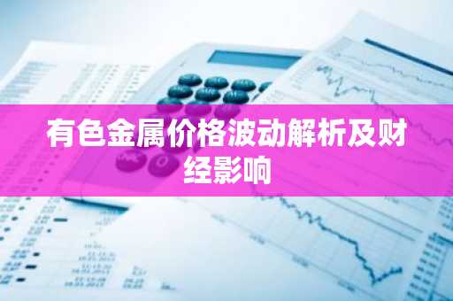 有色金属价格波动解析及财经影响