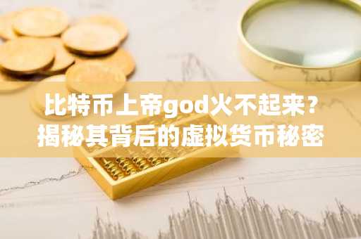比特币上帝god火不起来？揭秘其背后的虚拟货币秘密