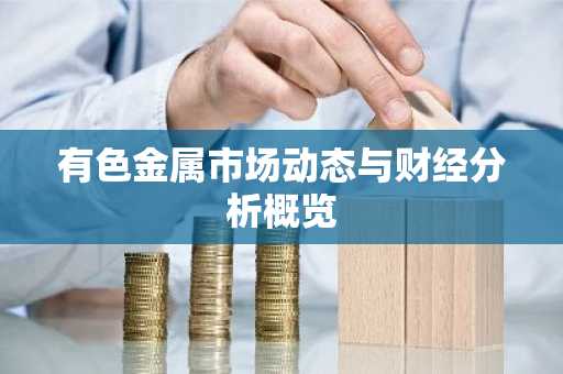 有色金属市场动态与财经分析概览
