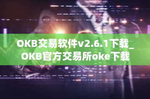 OKB交易软件v2.6.1下载_OKB官方交易所oke下载