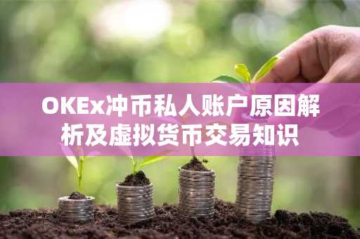 OKEx冲币私人账户原因解析及虚拟货币交易知识