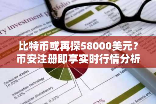 比特币或再探58000美元？币安注册即享实时行情分析