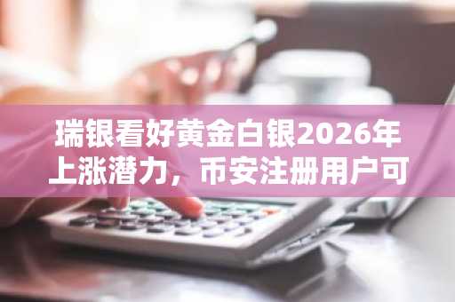 瑞银看好黄金白银2026年上涨潜力，币安注册用户可实时追踪资产波动