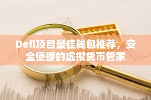 Defi项目最佳钱包推荐，安全便捷的虚拟货币管家