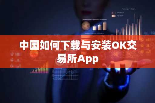 中国如何下载与安装OK交易所App