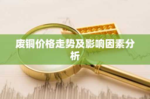 废铜价格走势及影响因素分析