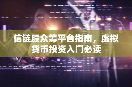 信链股众筹平台指南，虚拟货币投资入门必读