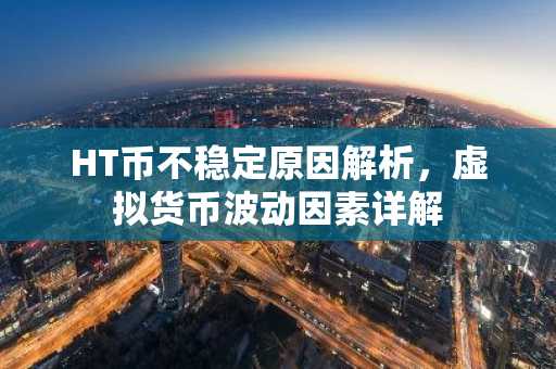 HT币不稳定原因解析，虚拟货币波动因素详解