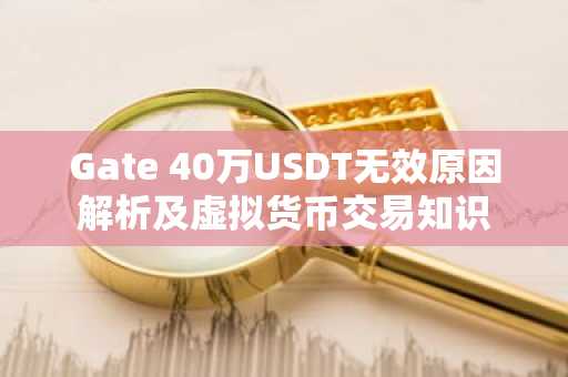 Gate 40万USDT无效原因解析及虚拟货币交易知识