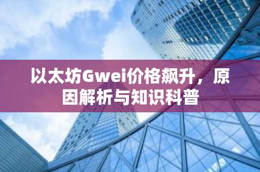 以太坊Gwei价格飙升，原因解析与知识科普