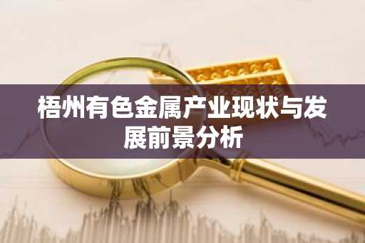 梧州有色金属产业现状与发展前景分析