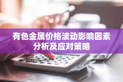 有色金属价格波动影响因素分析及应对策略