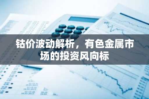 钴价波动解析，有色金属市场的投资风向标