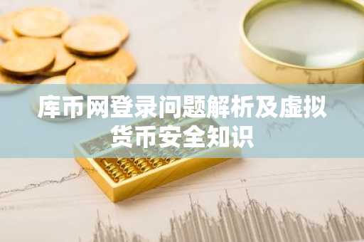 库币网登录问题解析及虚拟货币安全知识