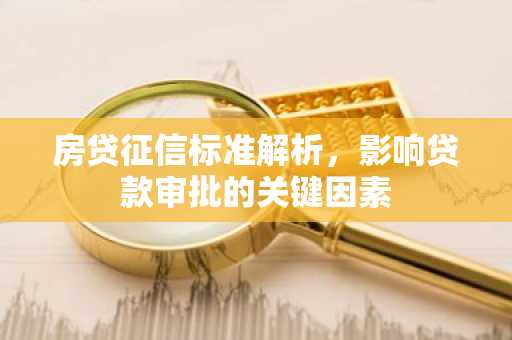 房贷征信标准解析，影响贷款审批的关键因素