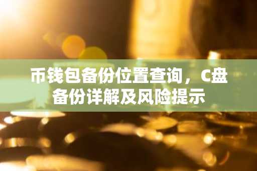 币钱包备份位置查询，C盘备份详解及风险提示
