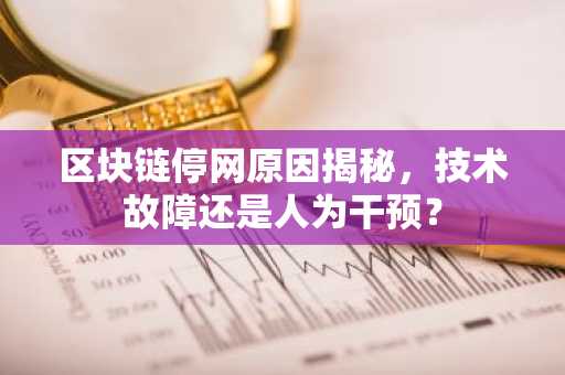 区块链停网原因揭秘，技术故障还是人为干预？