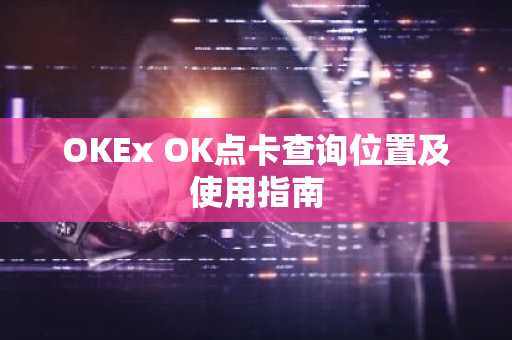 OKEx OK点卡查询位置及使用指南