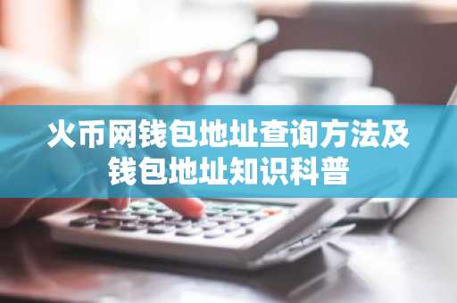 火币网钱包地址查询方法及钱包地址知识科普