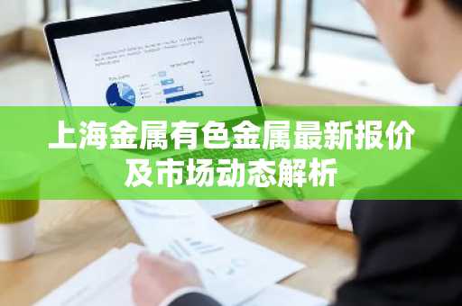 上海金属有色金属最新报价及市场动态解析