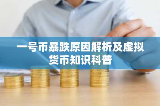 一号币暴跌原因解析及虚拟货币知识科普