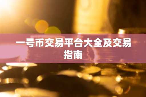 一号币交易平台大全及交易指南