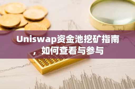 Uniswap资金池挖矿指南，如何查看与参与