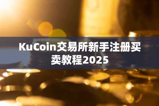 KuCoin交易所新手注册买卖教程2025