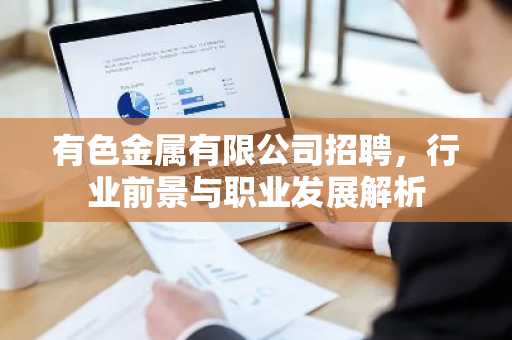 有色金属有限公司招聘，行业前景与职业发展解析