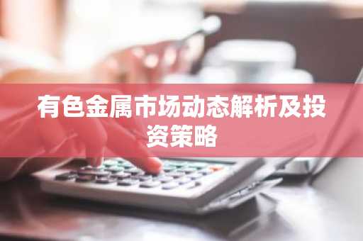 有色金属市场动态解析及投资策略