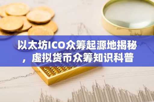 以太坊ICO众筹起源地揭秘，虚拟货币众筹知识科普