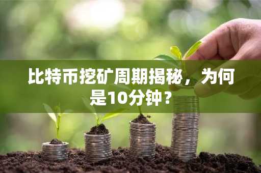 比特币挖矿周期揭秘，为何是10分钟？