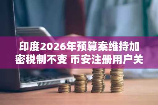 印度2026年预算案维持加密税制不变 币安注册用户关注合规新罚则