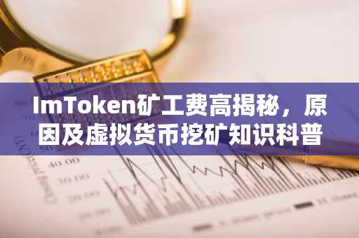 ImToken矿工费高揭秘，原因及虚拟货币挖矿知识科普