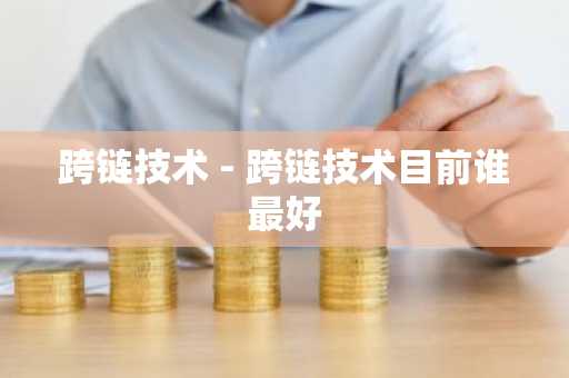 跨链技术 - 跨链技术目前谁最好