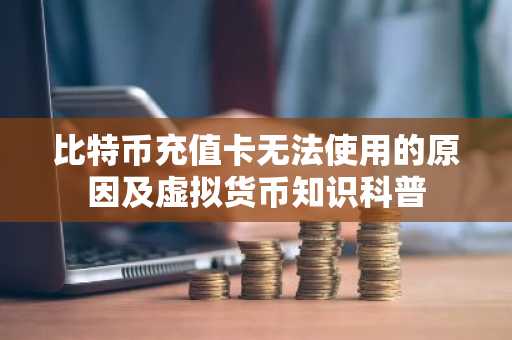 比特币充值卡无法使用的原因及虚拟货币知识科普