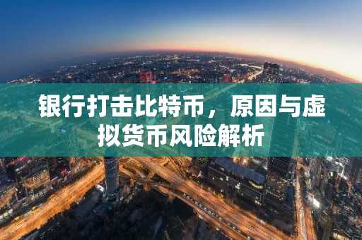 银行打击比特币，原因与虚拟货币风险解析
