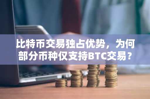 比特币交易独占优势，为何部分币种仅支持BTC交易？