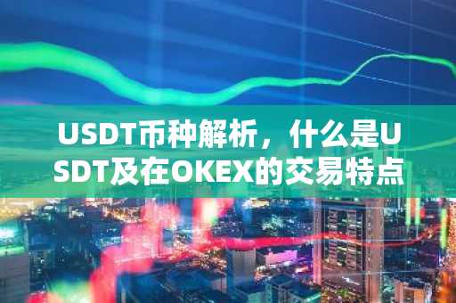 USDT币种解析，什么是USDT及在OKEX的交易特点