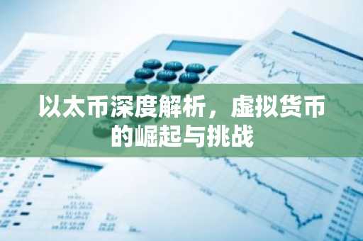 以太币深度解析，虚拟货币的崛起与挑战