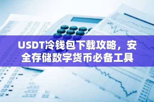 USDT冷钱包下载攻略，安全存储数字货币必备工具