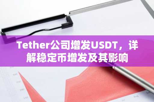 Tether公司增发USDT，详解稳定币增发及其影响