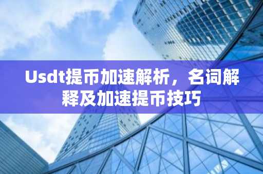 Usdt提币加速解析，名词解释及加速提币技巧
