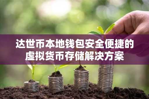 达世币本地钱包安全便捷的虚拟货币存储解决方案