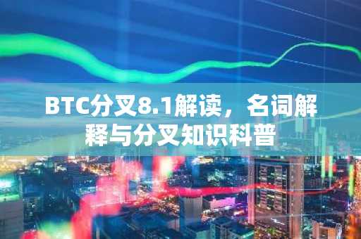 BTC分叉8.1解读，名词解释与分叉知识科普