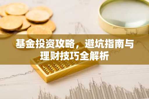 基金投资攻略，避坑指南与理财技巧全解析