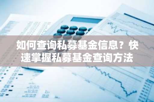 如何查询私募基金信息？快速掌握私募基金查询方法