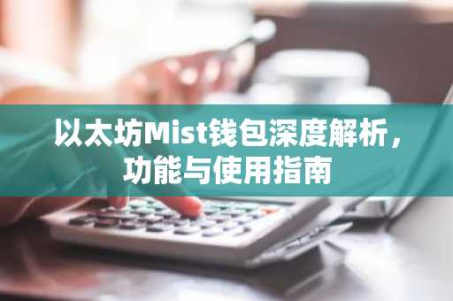 以太坊Mist钱包深度解析，功能与使用指南