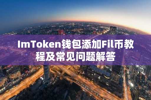 ImToken钱包添加Fil币教程及常见问题解答