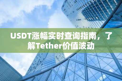 USDT涨幅实时查询指南，了解Tether价值波动